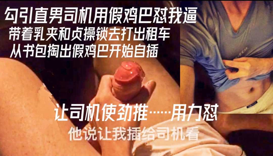 勾引直男司机用假鸡巴怼我逼，让司机用力怼，司机怼的挺爽