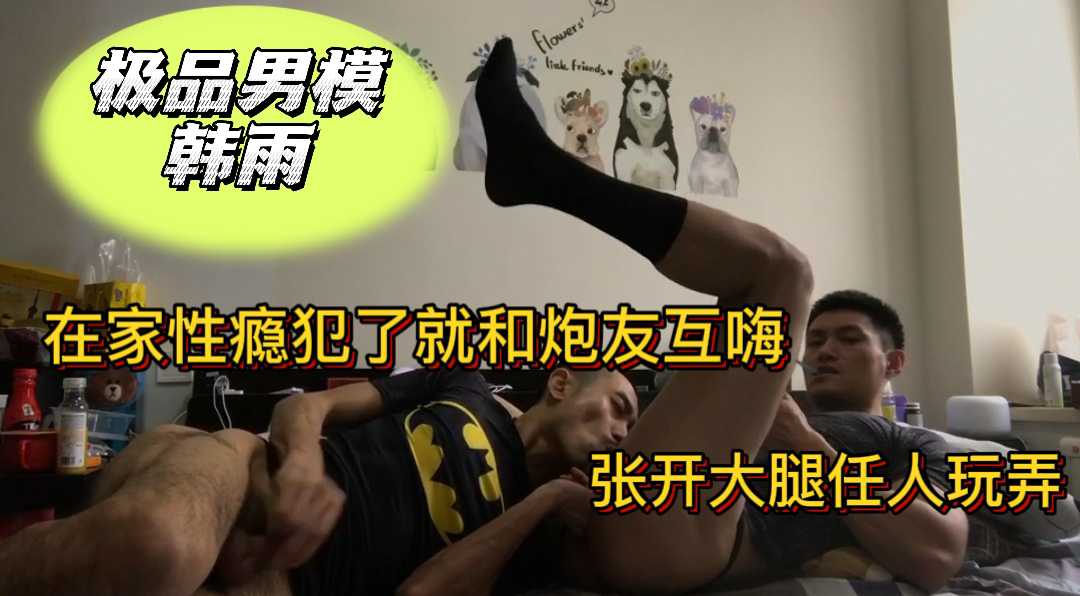 极品男模韩雨，在家性瘾犯了就和炮友互嗨，张开大腿任人玩弄