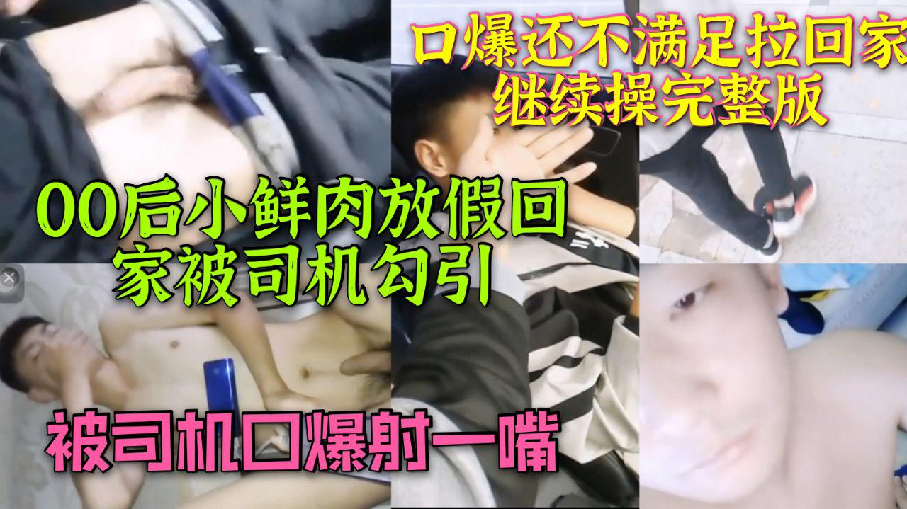 00小鲜肉放假回家被司机勾引 被司机口爆射一嘴 口爆还不满足拉回家继续操完整版