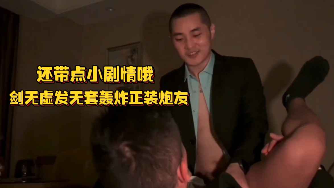 还带点小剧情哦，剑无虚发无套轰炸正装炮友，淫耻对白，喷射出白沫都是小操作