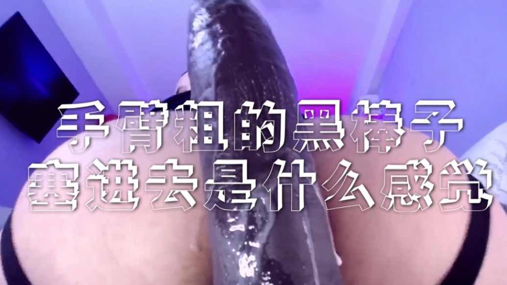 手臂粗的黑棒子塞进去是什么感觉呢