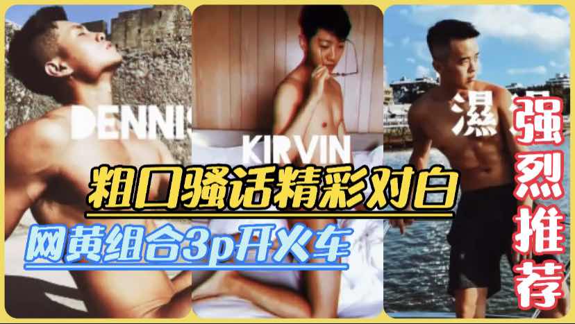 三位网黄齐聚酒店3p组合开火车，超高颜值肌肉猛男还有体育眼睛学弟，骚话不停激情对白