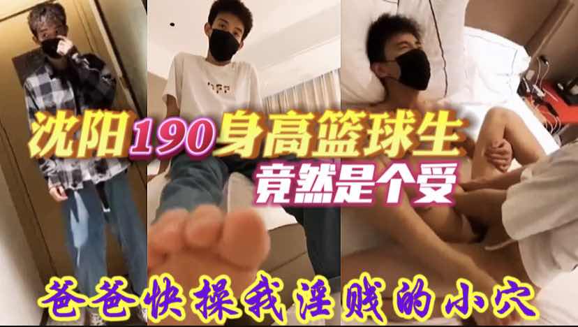 网约沈阳190篮球生,爸爸快操我淫贱的小逼