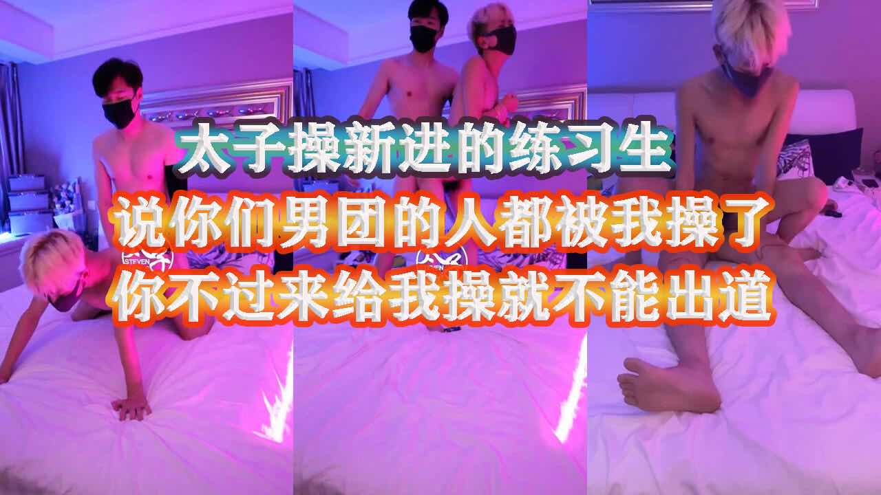 太子玩操新来的练习生 威胁说你们男团的练习生为了能出道都被我操了 你想出道就过来给我操