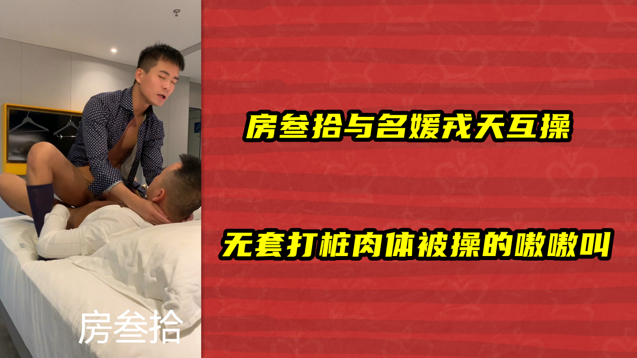 房叁拾与名媛戎天互操，无套打桩肉体被操的嗷嗷叫