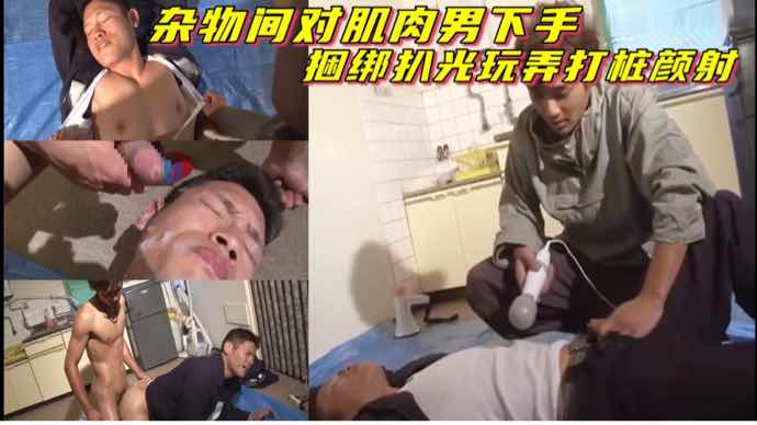 杂物间对肌肉男下手,捆绑扒光玩弄打桩颜射