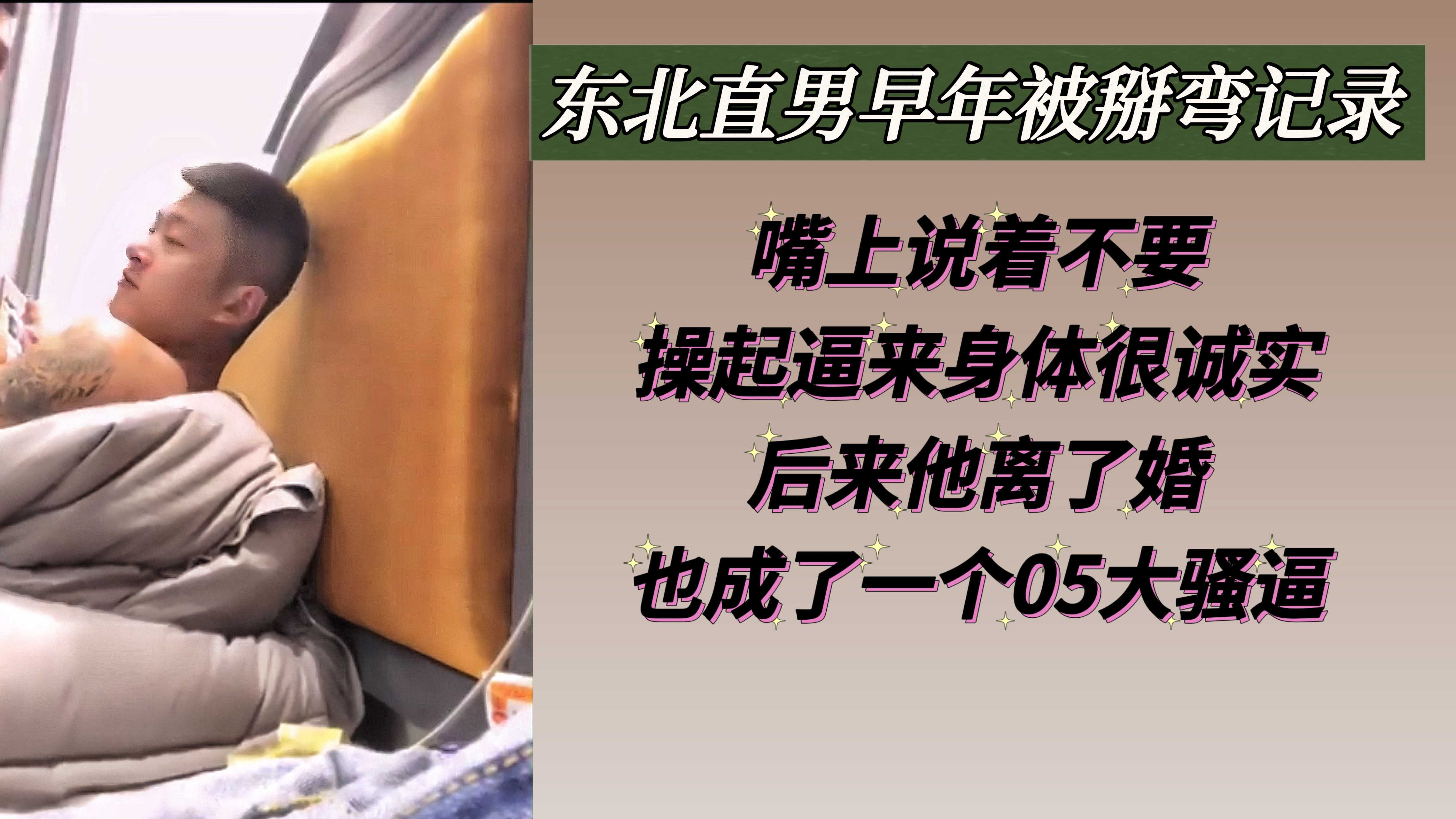 东北直男早年被掰弯记录 嘴上说着不要操起逼来身体很诚实 后来他离了婚也成了一个05大骚逼