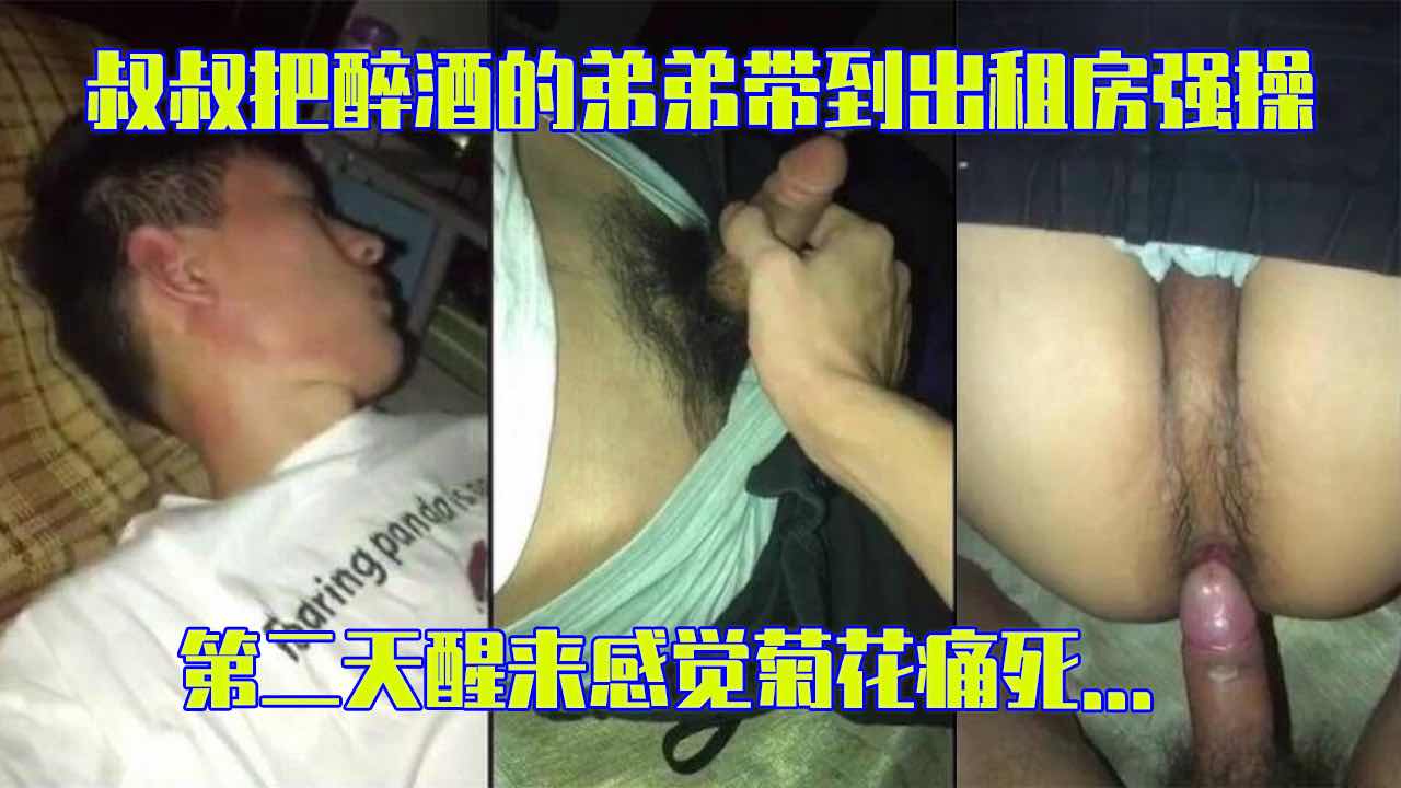 推荐 叔叔把醉酒的弟弟带到出租房 忍不住强操 第二天醒来感觉菊花痛死