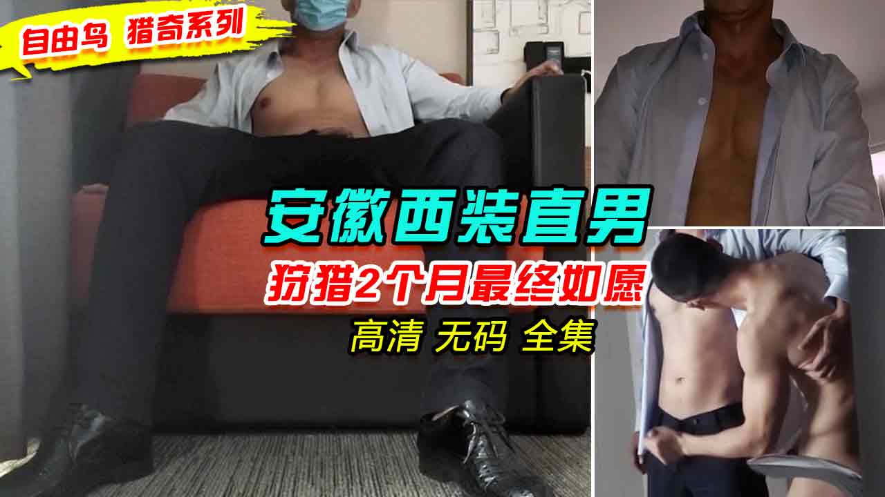 自由鸟猎奇系列，安徽西装直男，狩猎两个月终于如愿操射我