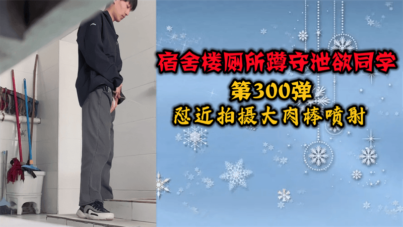 宿舍楼厕所蹲守泄欲同学第300弹，怼近拍摄大肉棒喷射