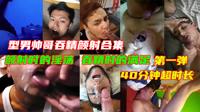 型男帅哥吞精颜射合集40分钟超时长，颜射时的淫荡，吞精时的满足