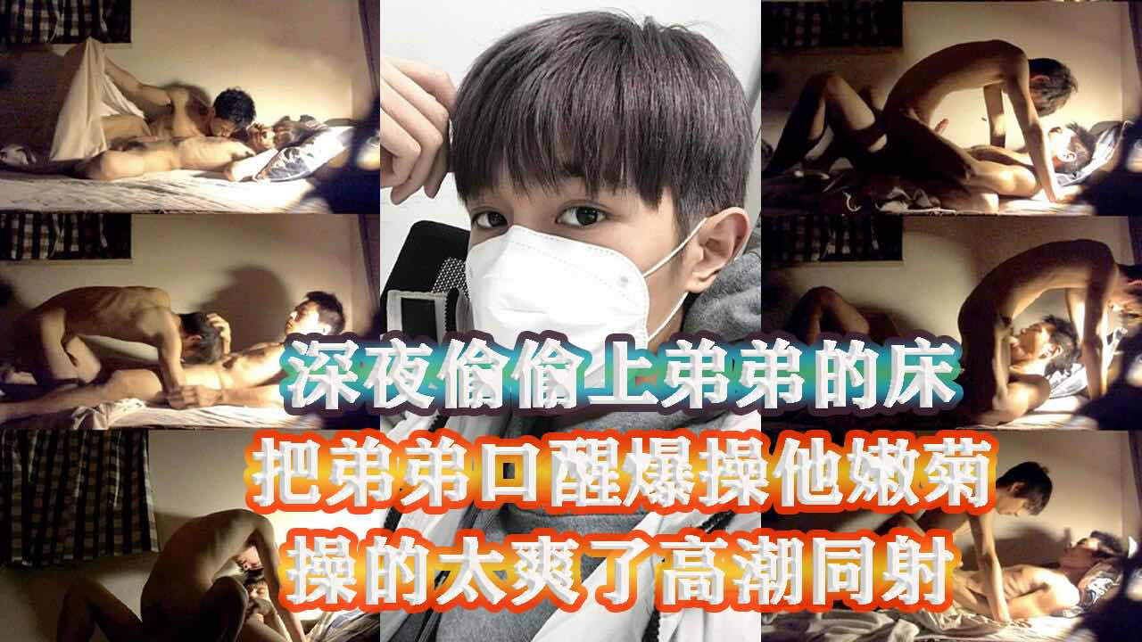 父母不在家 禽兽哥哥半夜偷偷摸上弟弟的床 吃熟睡弟弟的鸡巴 爽醒了操他的嫩菊 爽操内射