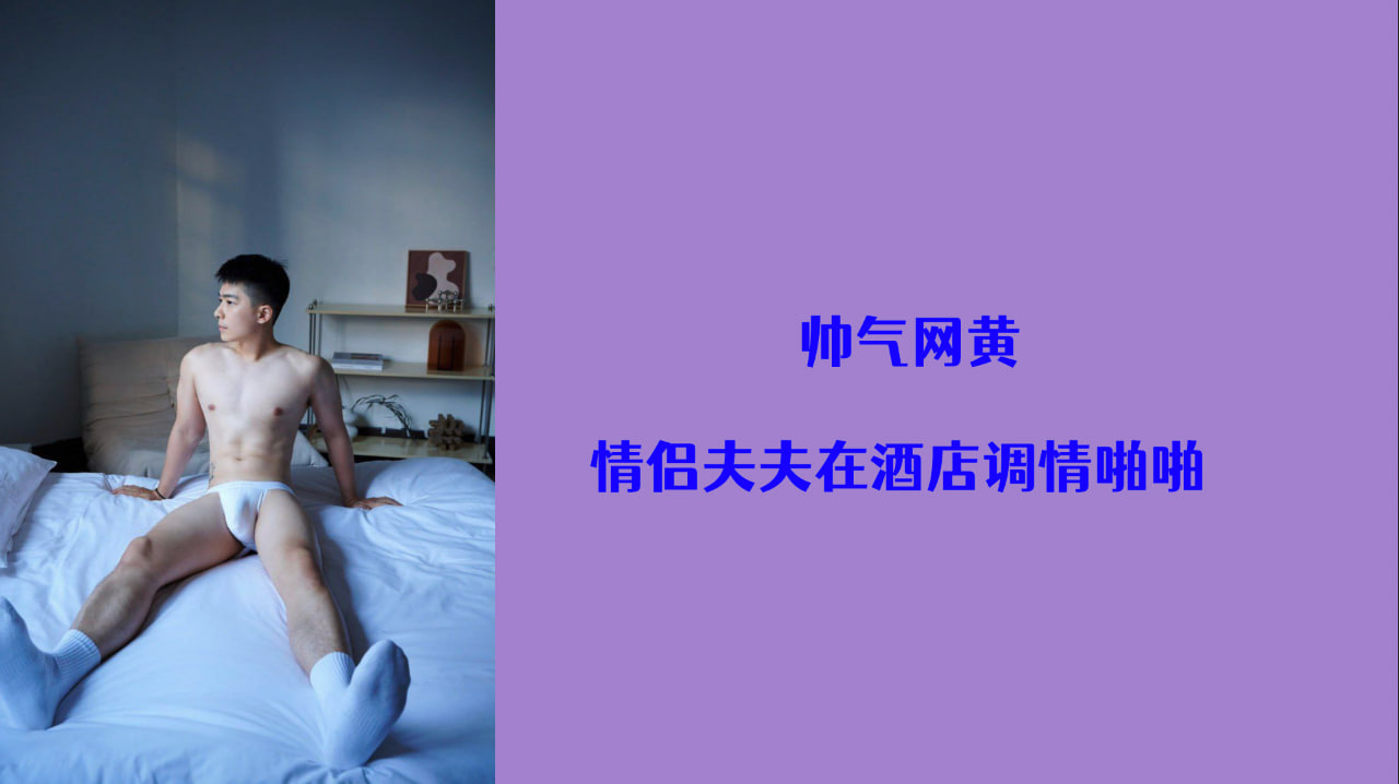 帅气网黄 情侣夫夫在酒店调情啪啪