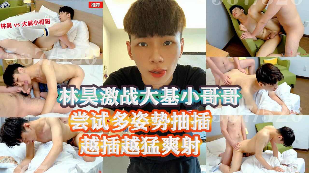 网帅林昊激战大基小哥哥 各种体位抽插 越插越猛激情爽射
