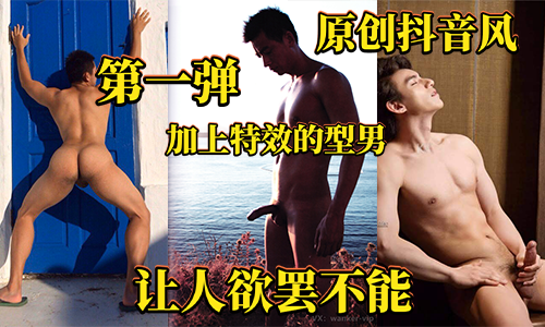 原创抖音风第一弹：给型男加上特效，让你隔着屏幕也欲罢不能