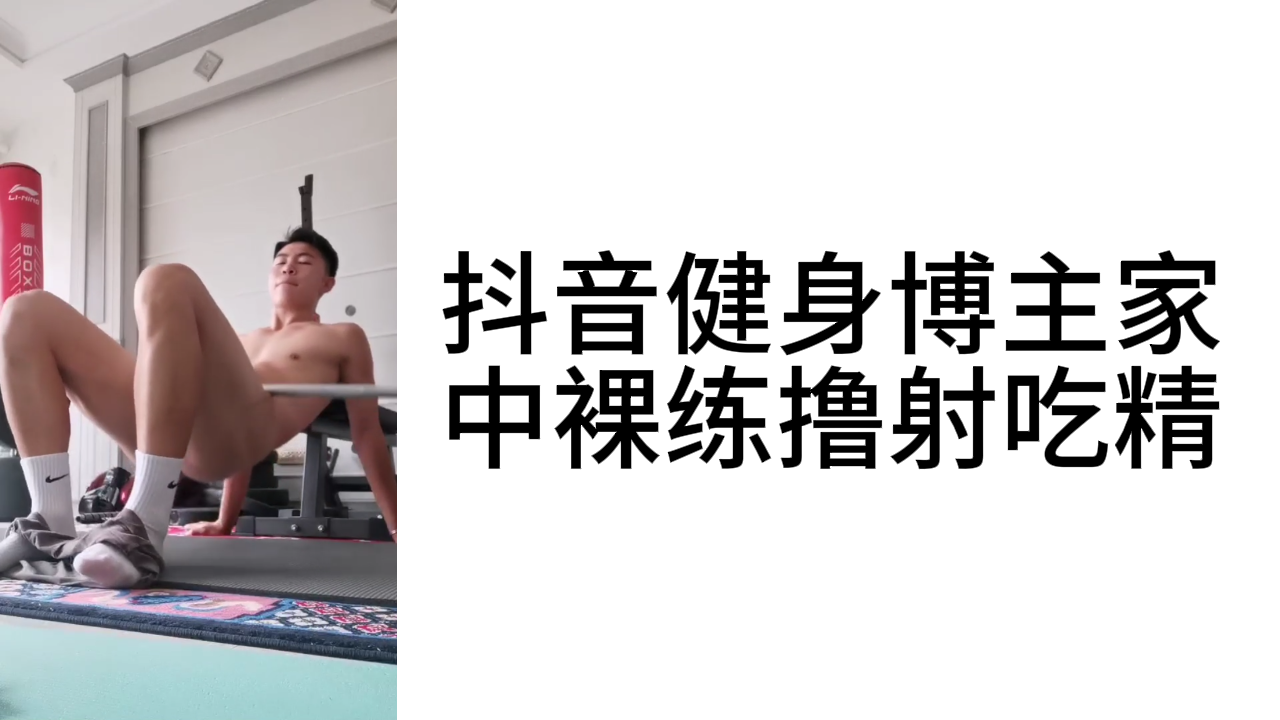 抖音健身博主在家中裸练着撸射吃精