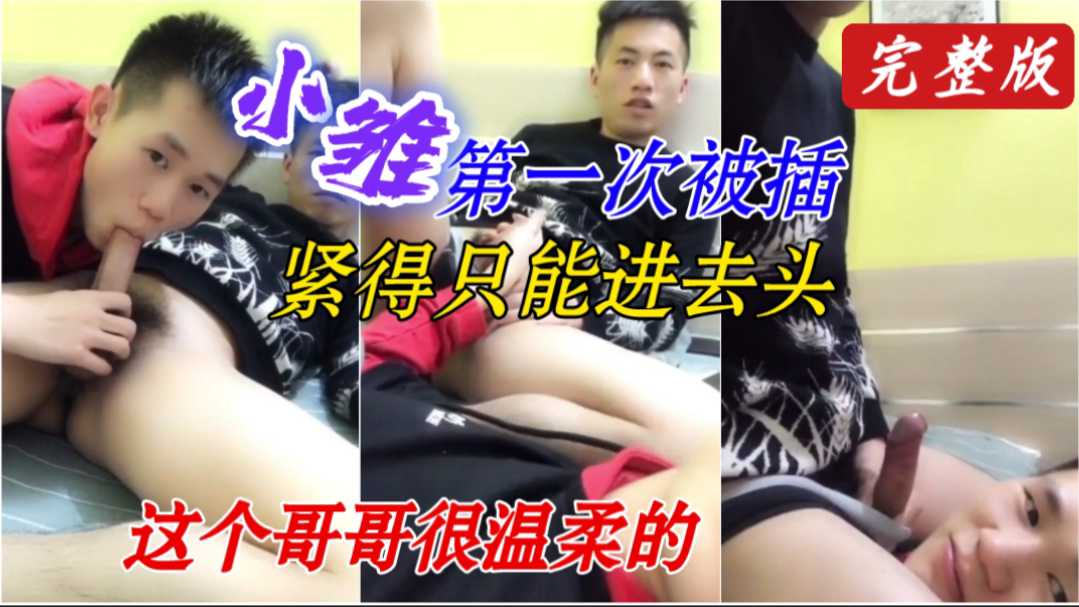 小雏第一次被插,紧得只能进去头,这个哥哥很温柔的