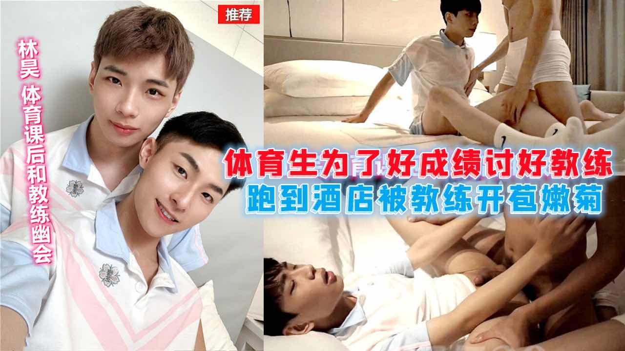 体育生为了好成绩讨好教练 上完体育课跑到酒店被教练开苞嫩菊 操到白浆四溅痛哭求饶