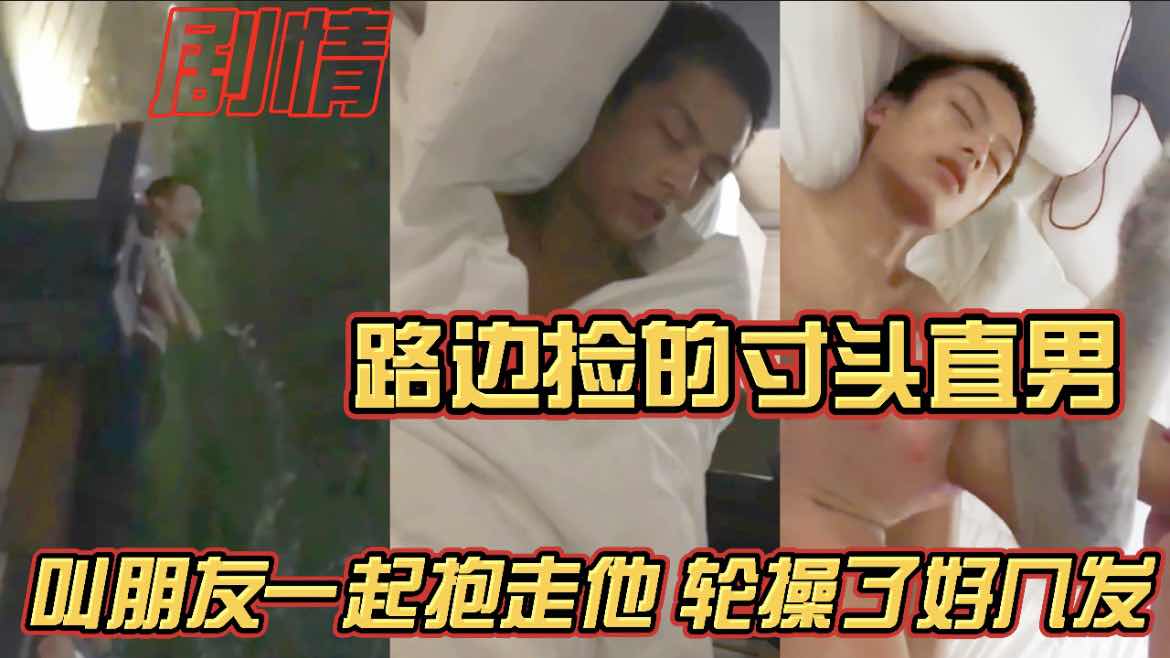 路边捡到的寸头直男 叫朋友一起抱走他 轮操了好几发