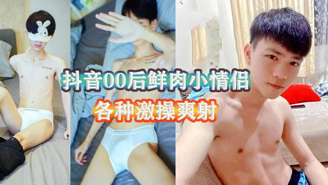 抖音00后鲜肉小情侣，各种激操爽射。