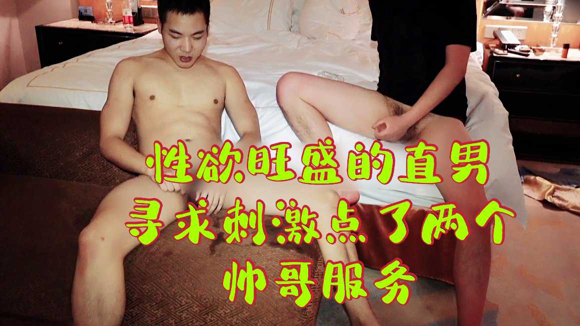 性欲旺盛的直男寻求刺激 点了两个帅哥服务