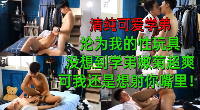 清纯可爱学弟沦为我的性玩具 没想到学弟嫩菊超爽 可我还是想射你嘴里