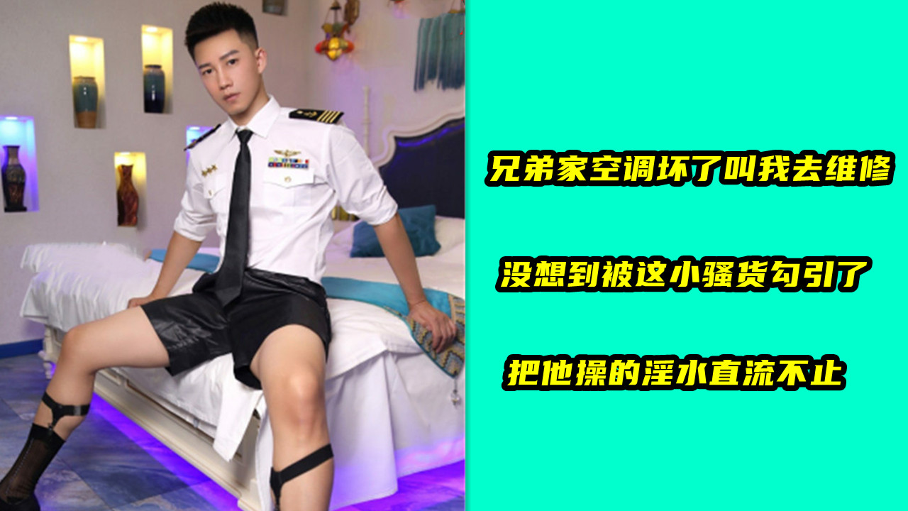 兄弟家空调坏了叫我去维修，没想到被这小骚货勾引了，把他操的淫水直流不止