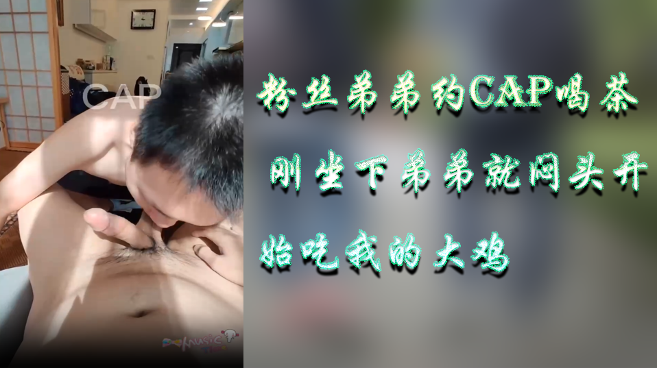 小粉丝弟弟约CAP喝茶 刚坐下弟弟就闷头开始吃我的大鸡
