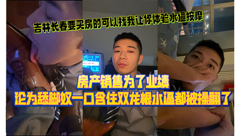 房产销售为了业绩 沦为舔脚奴一口含住双龙根 水逼都被操翻了