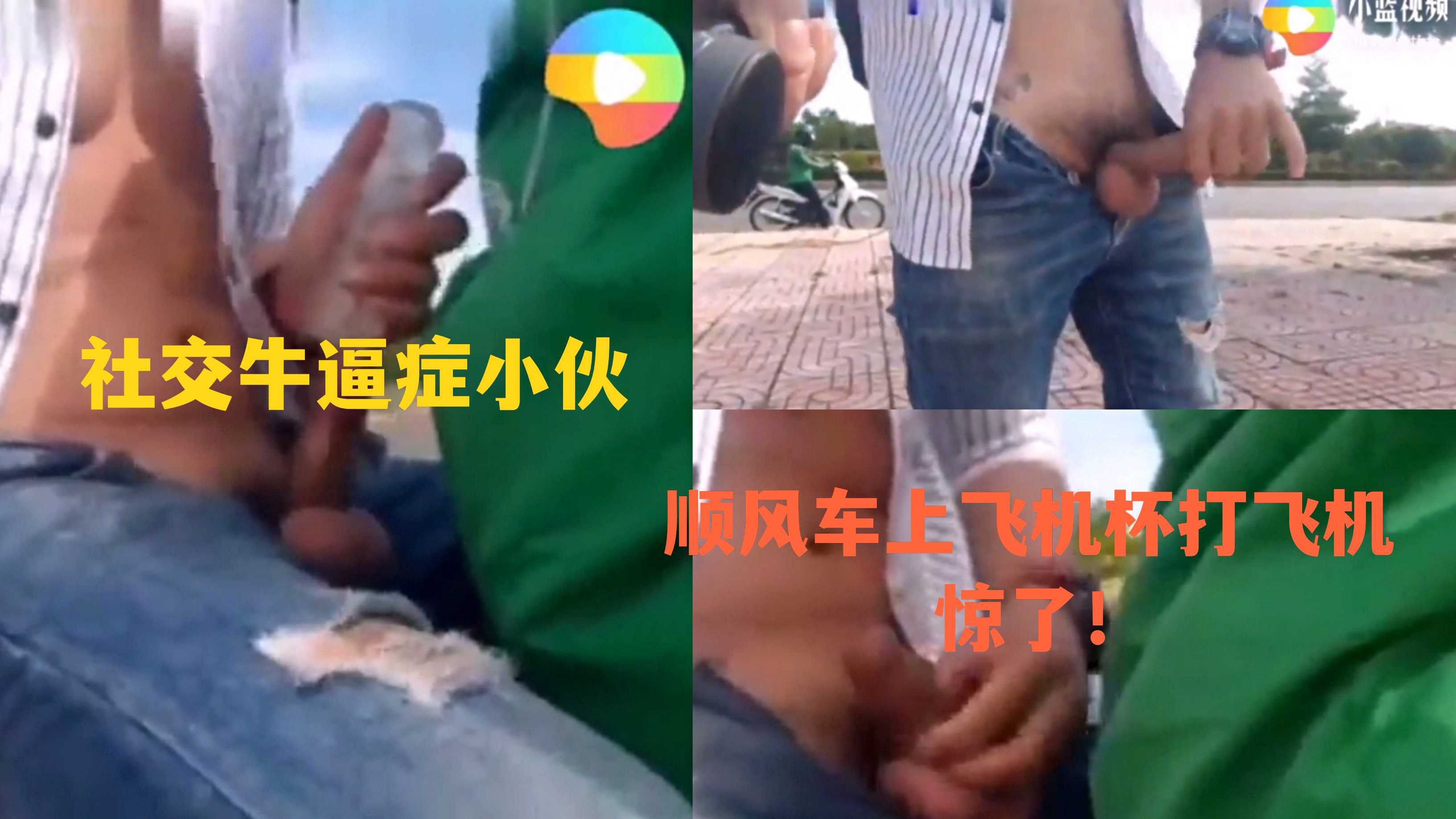 泰国社交牛逼症小伙路边拦车 后坐上飞机杯打飞机 路边赤裸下身