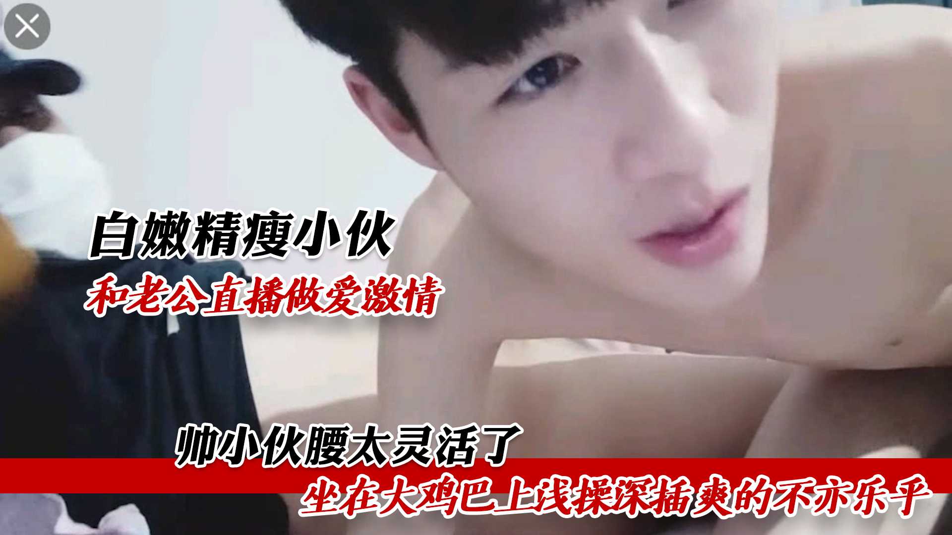白嫩精瘦小伙 和老公直播做爱激情 帅小伙腰太灵活了 坐在大鸡巴上浅操深插 爽的不亦乐乎