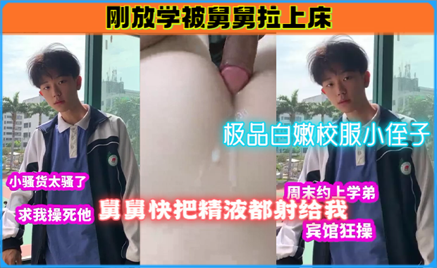 极品白嫩校服小侄子，刚放学被舅舅拉上床，舅舅快把精液都射给我