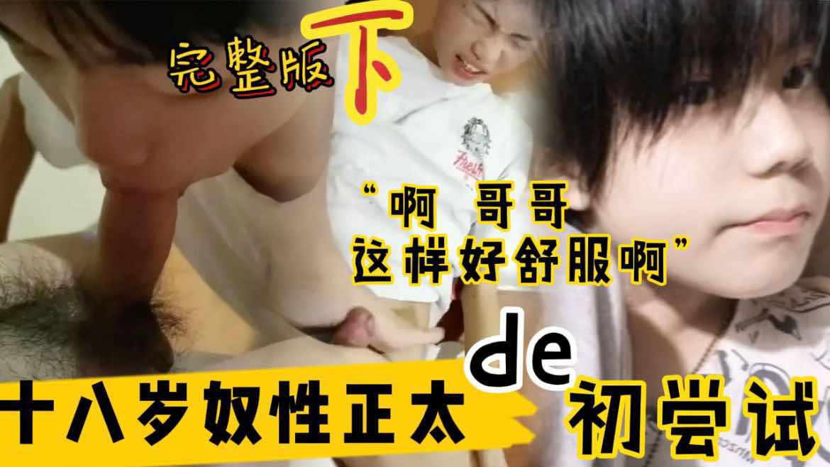 完整版下 十八岁奴性小嫩肉初尝试  “啊哥哥，这样好舒服”毛都没长齐的超嫩小狗奴