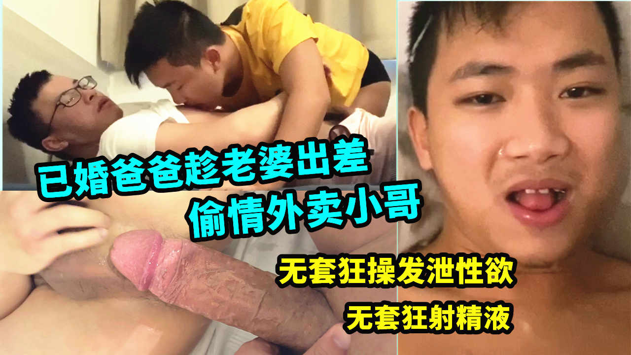 已婚奶爸趁老婆出差，偷情外卖小哥哥，无套射精，小伙子吃了满满的精液