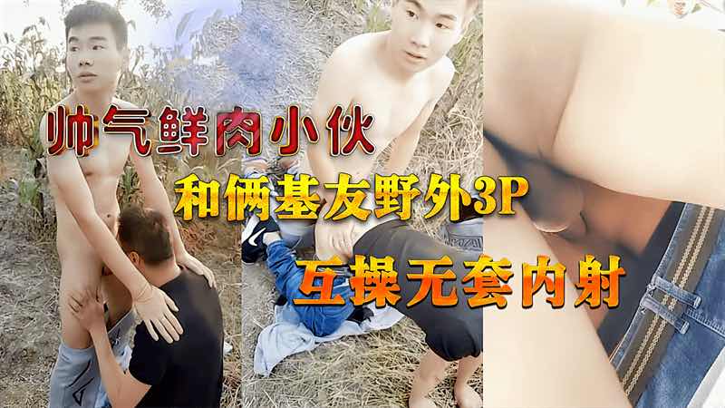 帅气鲜肉小伙和俩基友野外3P 互操无套内射