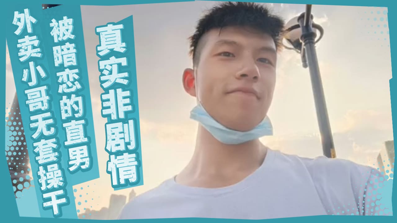 真实非剧情 被暗恋的直男外卖小哥无套操干