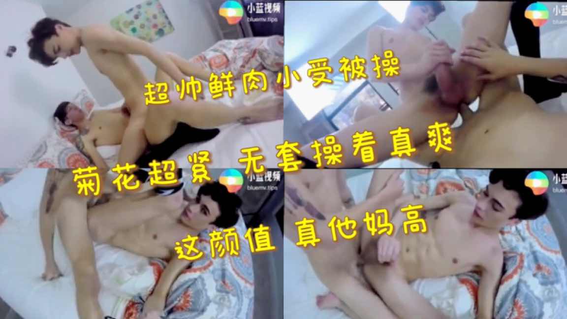 超帅鲜肉小受被操 菊花超紧 无套操着真爽 这颜值真TM高