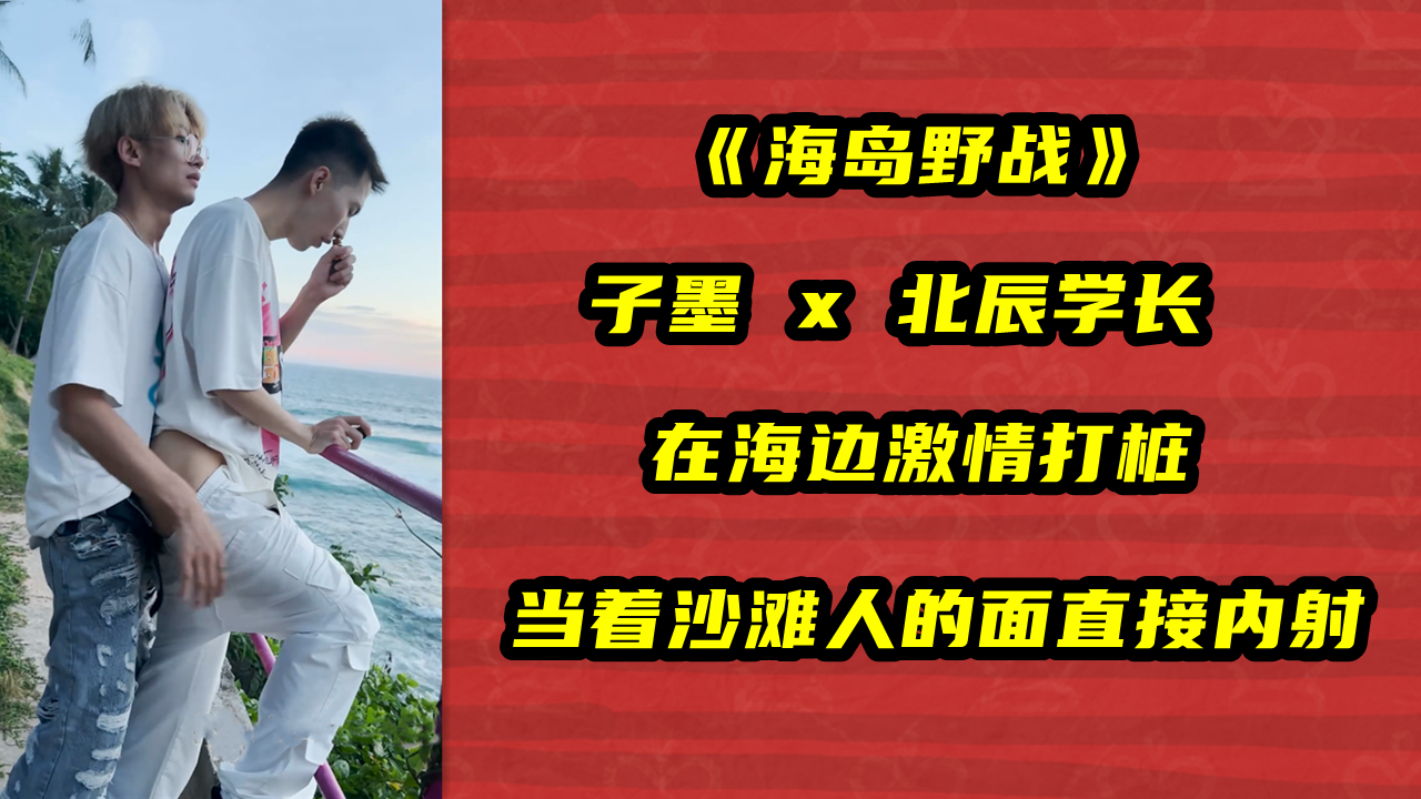子墨 联合北辰学长，海岛野战，在海边激情打桩，当着沙滩人的面直接内射