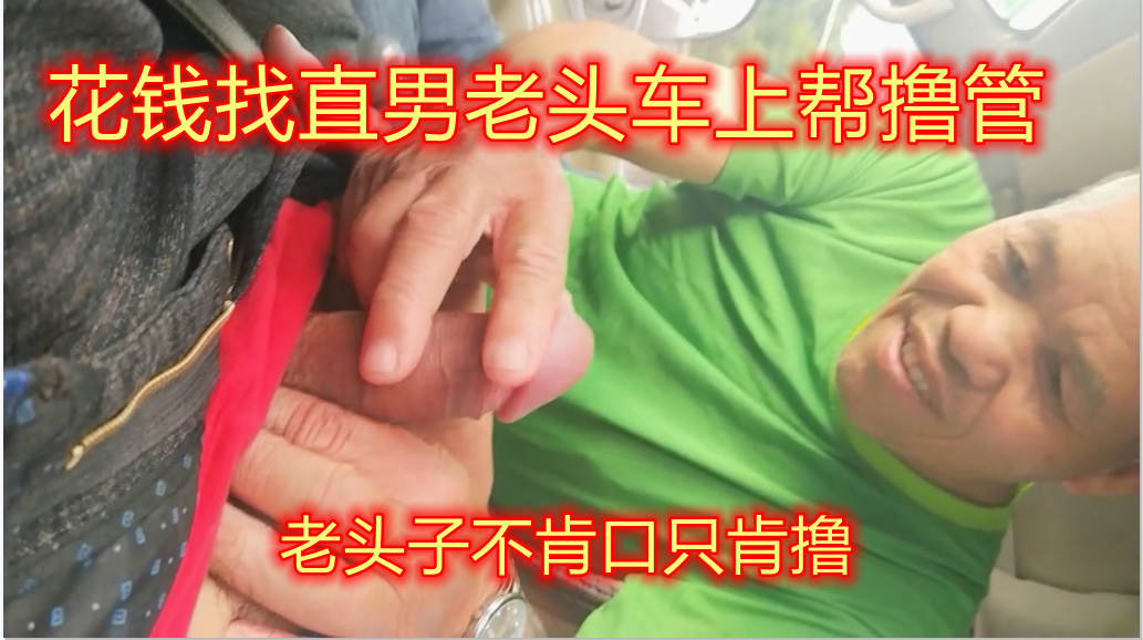 让直男老头车上帮打飞机，可惜不肯口，只肯按摩鸡鸡