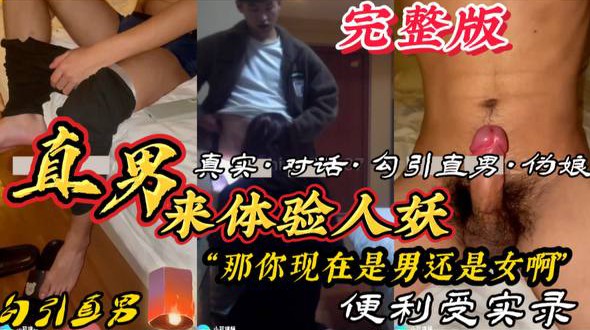 直男来体验人妖“那你现在是男还是女的啊”真实勾引直男 便利受实录