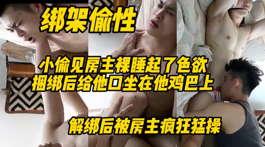 剧情福利绑架偷性，小偷见房主裸睡起了色欲，捆绑后给他口坐在他鸡巴上，解绑后被房主疯狂猛操