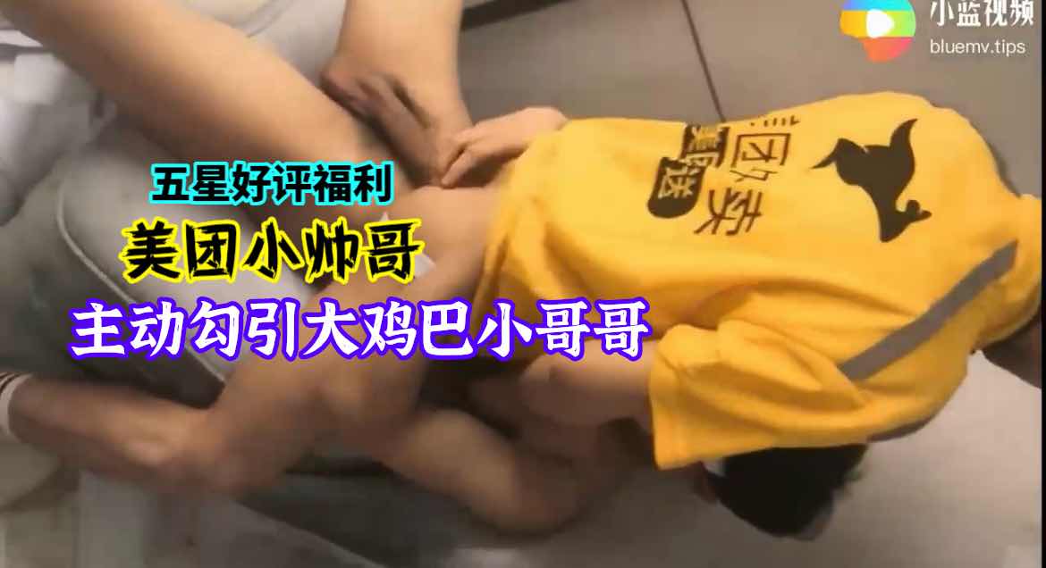五星好评福利！美团小帅哥主动勾引大鸡巴小哥哥