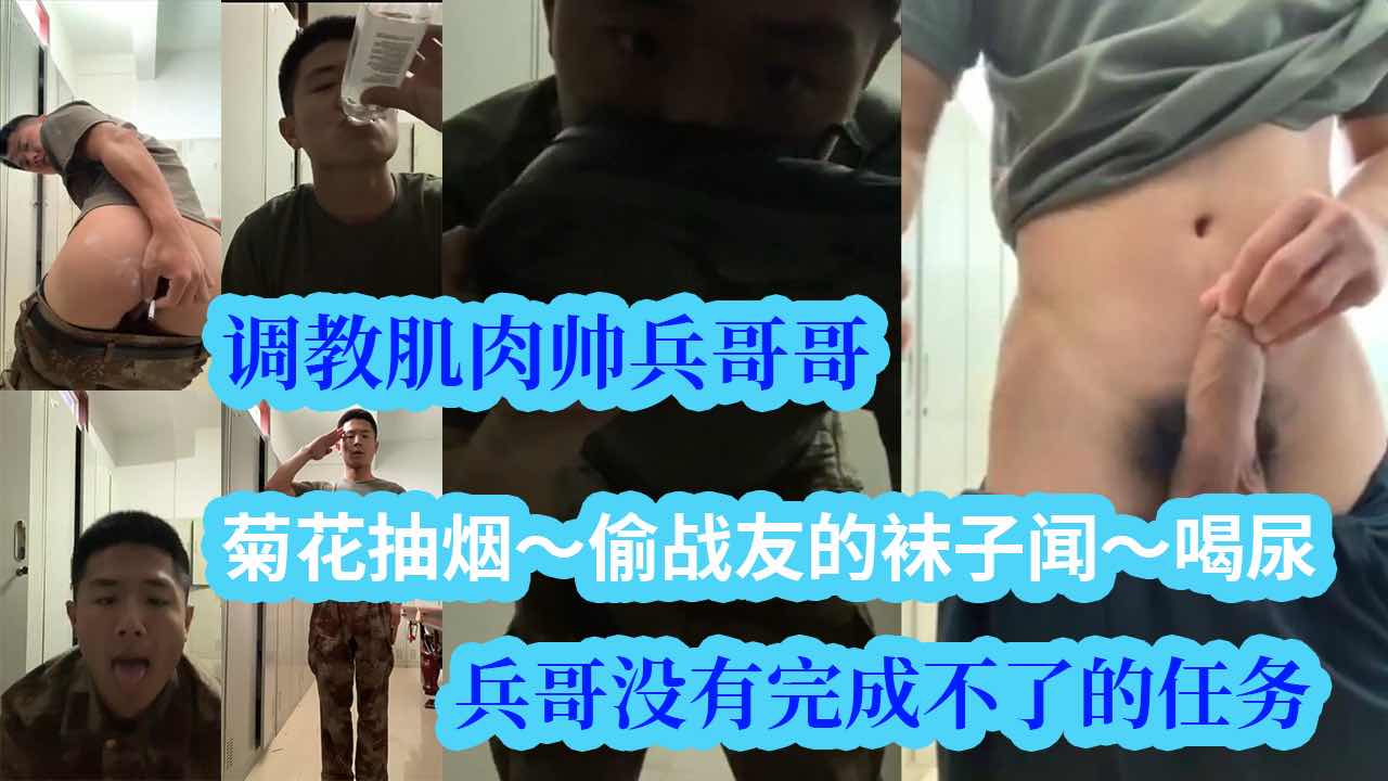 调教肌肉帅兵哥哥，菊花抽烟，偷战友的袜子闻，喝尿，兵哥哥没有完成不了的任务