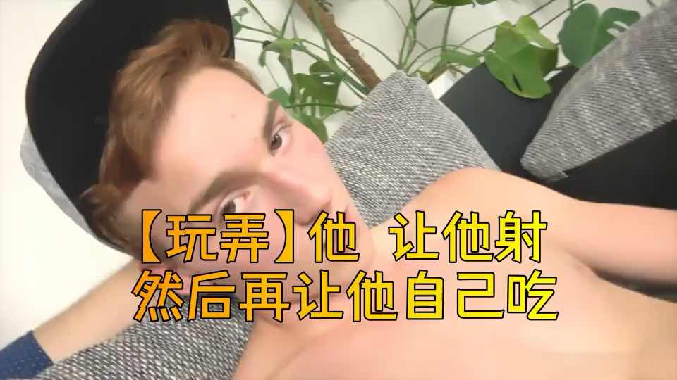 玩弄 让他射 然后再让他自己吃