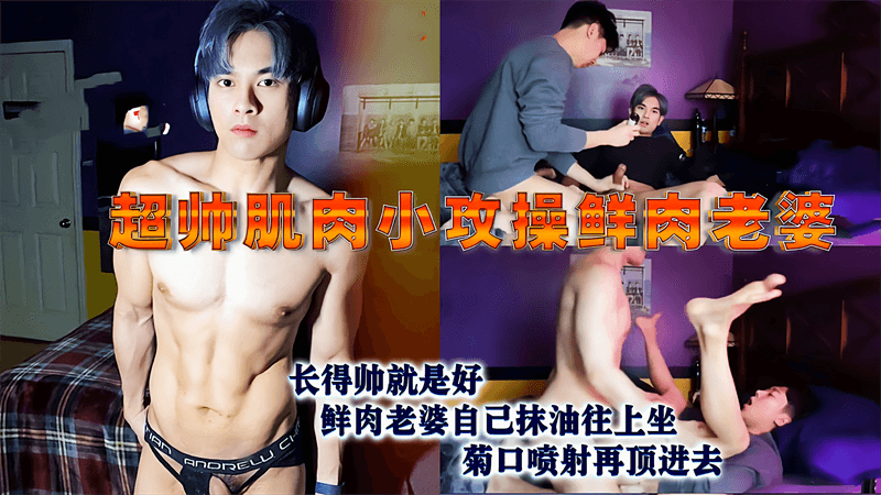 腹肌小攻操鲜肉老婆,老婆自己抹油往上坐