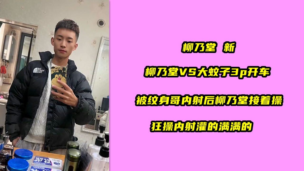 柳乃堂 新 柳乃堂VS大蚊子3p开车 被纹身哥内射后柳乃堂接着操 狂操内射灌的满满的