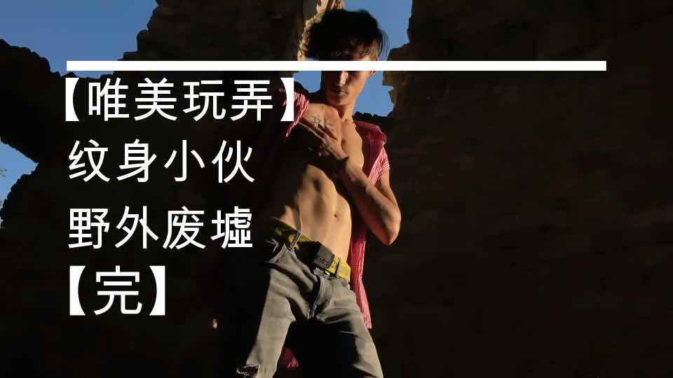 唯美玩弄 纹身腹肌小伙 荒野废墟挑逗