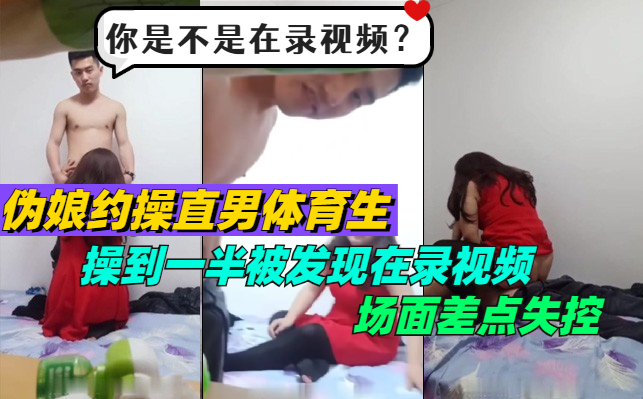 伪娘约到直男体育生，操到一半直男发现在录视频，场面差点失控