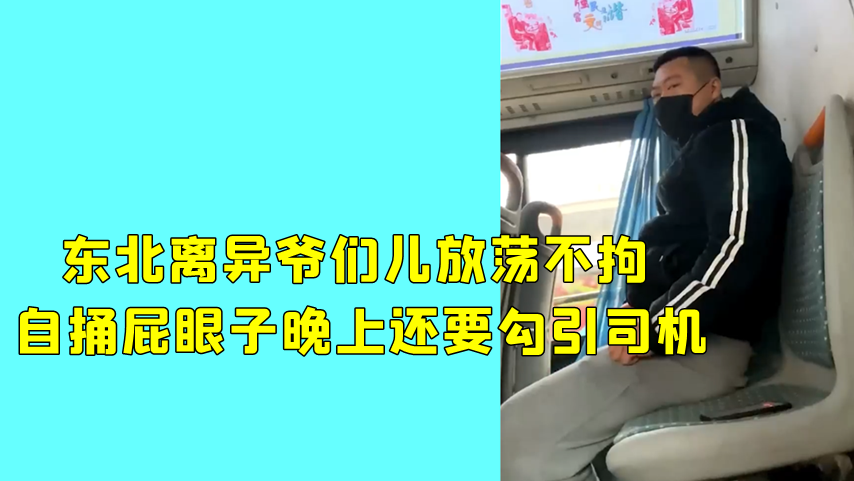 东北离异爷们儿放荡不拘！大白天路上自捅屁眼子，晚上还要勾引司机，求艹