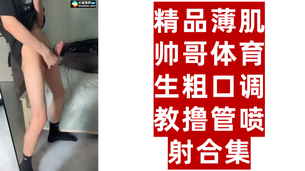 精品薄肌帅哥体育生粗口调教撸管喷射合集